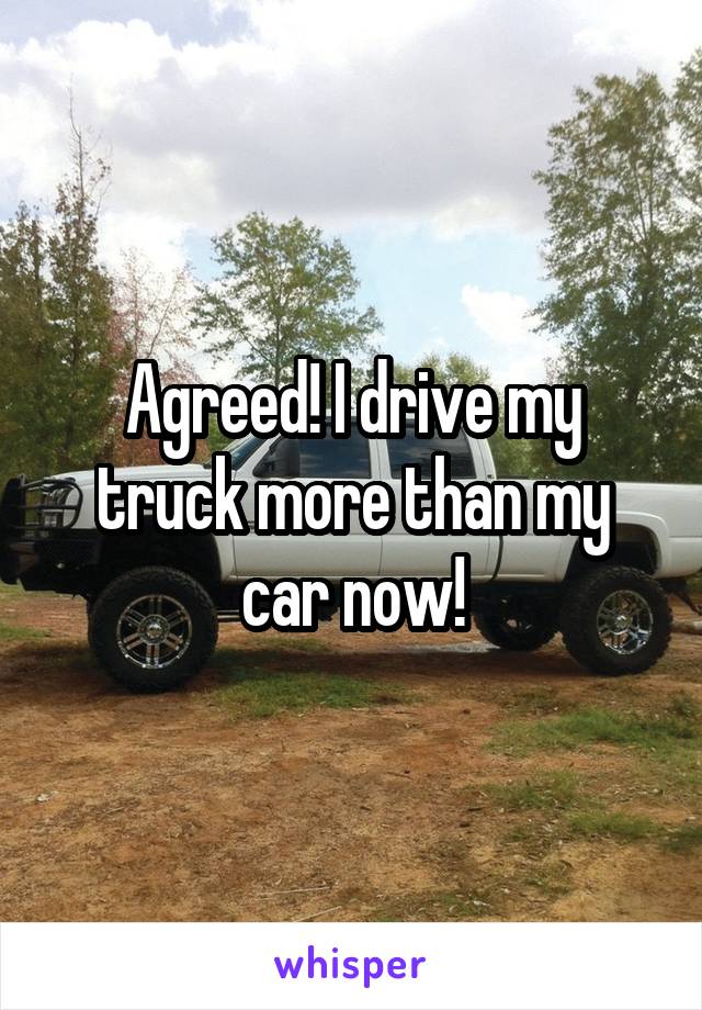 Agreed! I drive my truck more than my car now!