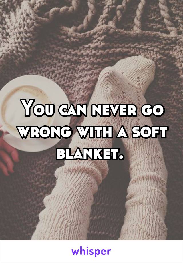 You can never go wrong with a soft blanket. 