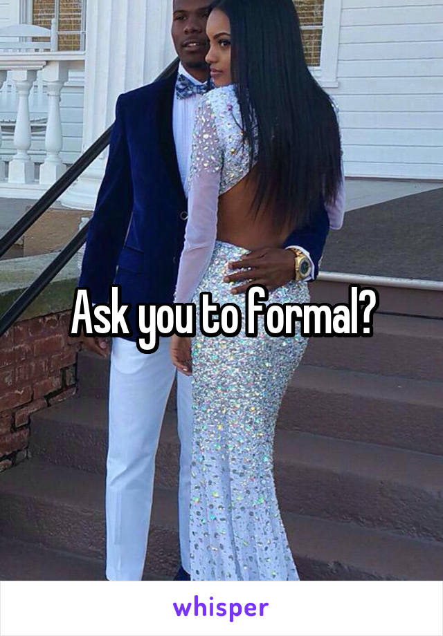 Ask you to formal?