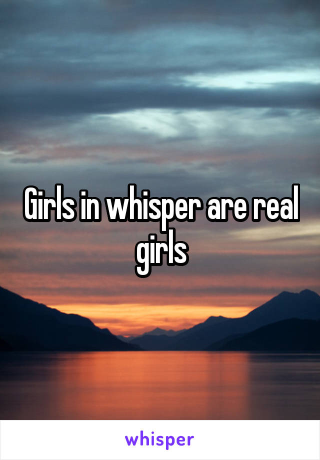 Girls in whisper are real girls