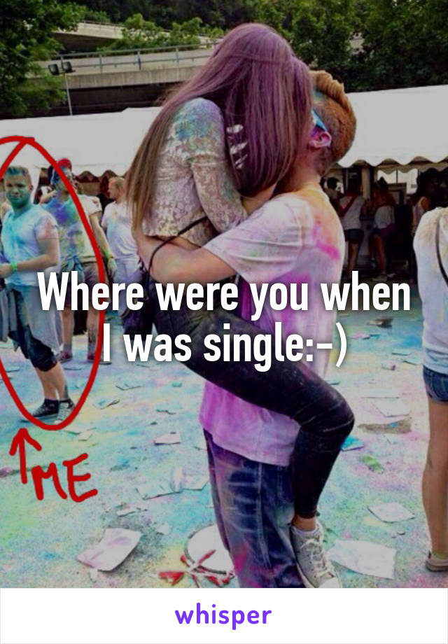 Where were you when I was single:-)