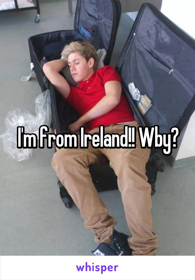 I'm from Ireland!! Wby?