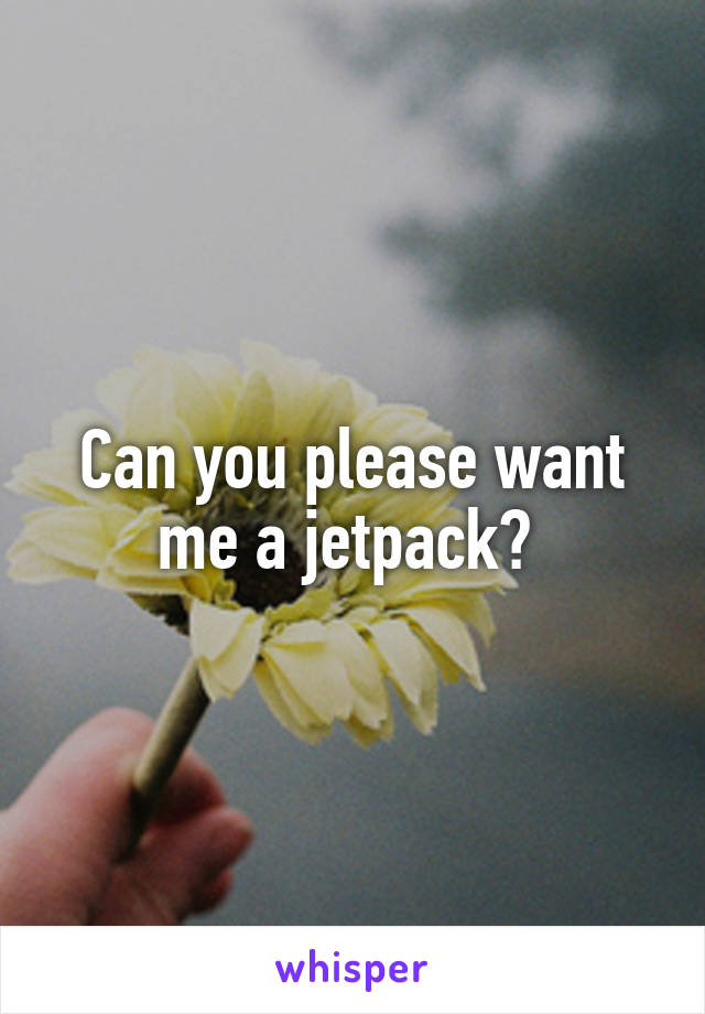 Can you please want me a jetpack? 
