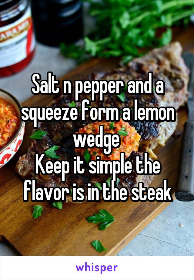 Salt n pepper and a squeeze form a lemon wedge 
Keep it simple the flavor is in the steak