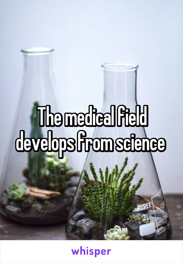 The medical field develops from science 