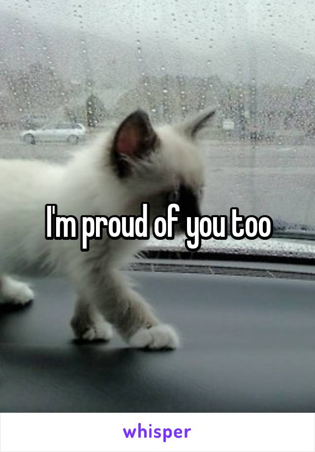 I'm proud of you too