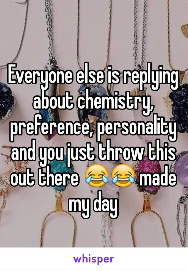 Everyone else is replying about chemistry, preference, personality and you just throw this out there 😂😂 made my day 