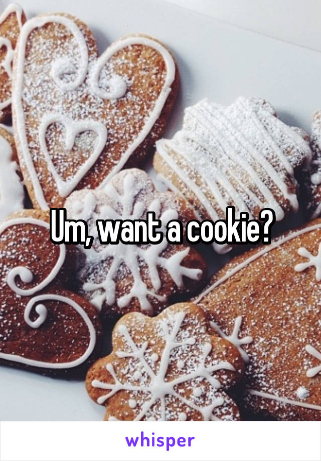 Um, want a cookie?