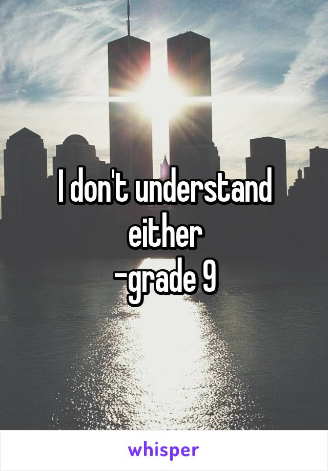 I don't understand either
-grade 9