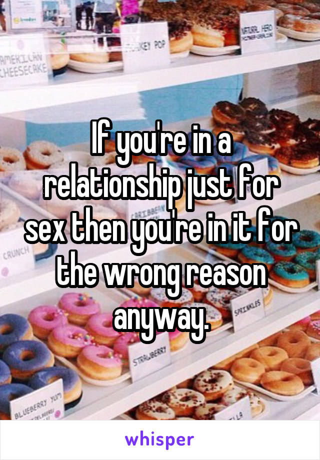 If you're in a relationship just for sex then you're in it for the wrong reason anyway.