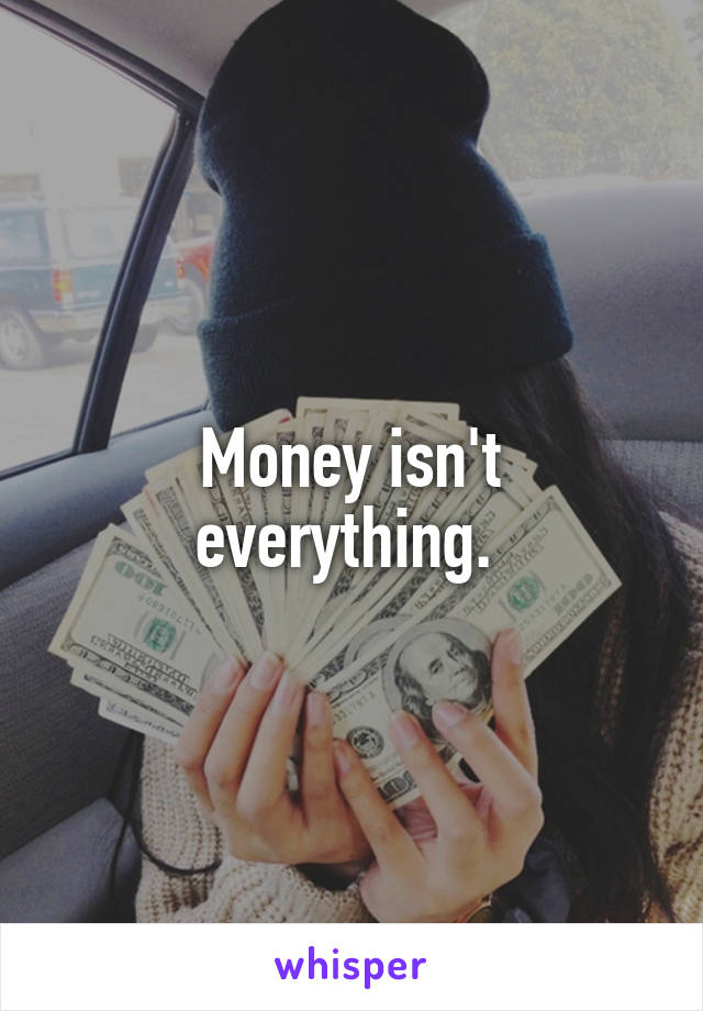 Money isn't everything. 