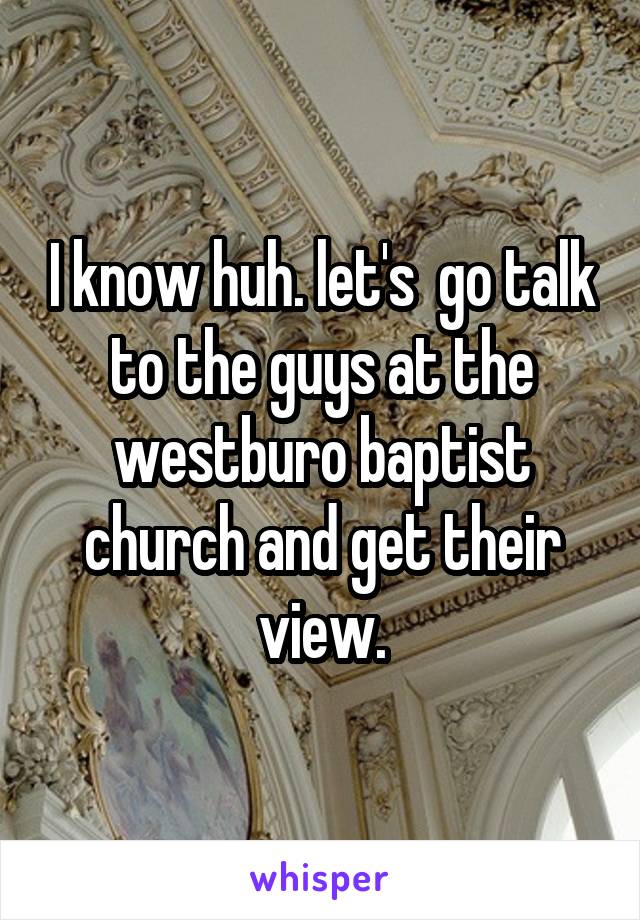 I know huh. let's  go talk to the guys at the westburo baptist church and get their view.