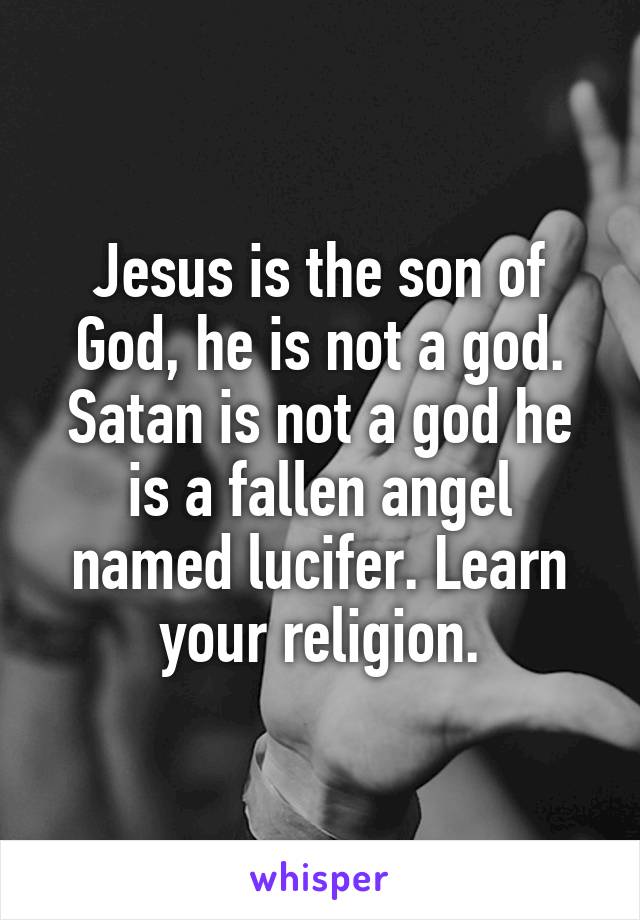 Jesus is the son of God, he is not a god.
Satan is not a god he is a fallen angel named lucifer. Learn your religion.