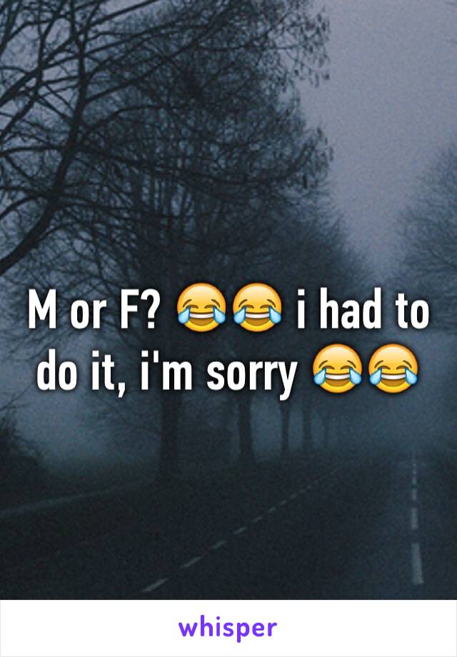M or F? 😂😂 i had to do it, i'm sorry 😂😂