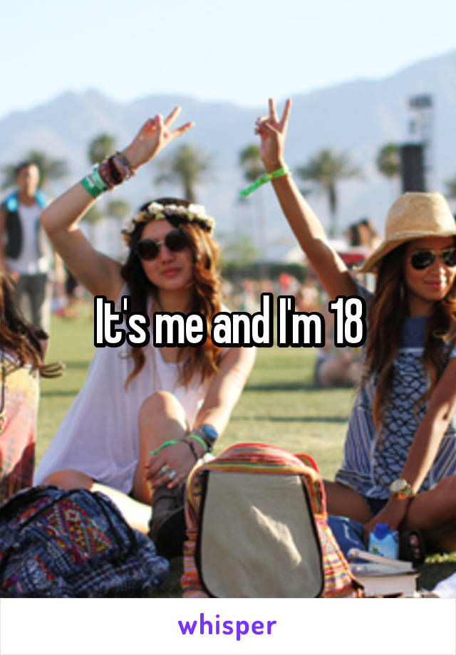 It's me and I'm 18