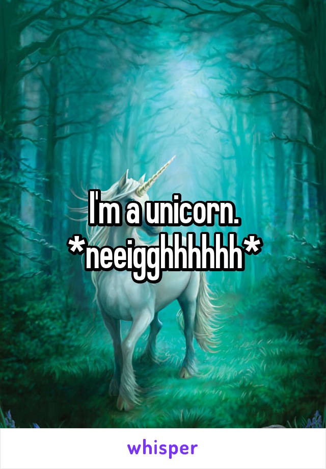I'm a unicorn. *neeigghhhhhh*