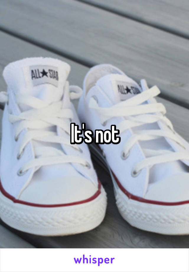 It's not