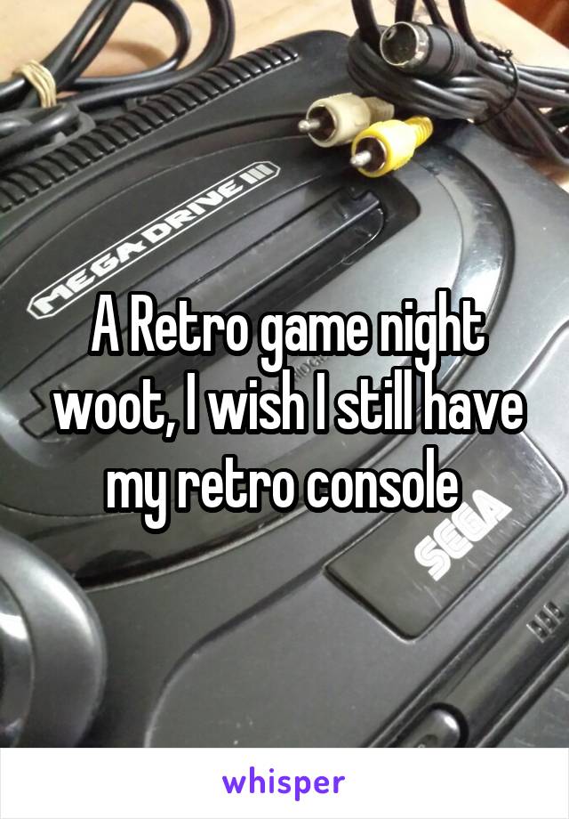 A Retro game night woot, I wish I still have my retro console 