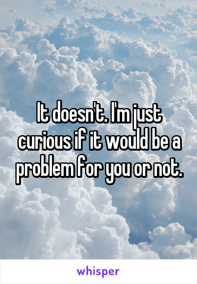 It doesn't. I'm just curious if it would be a problem for you or not.