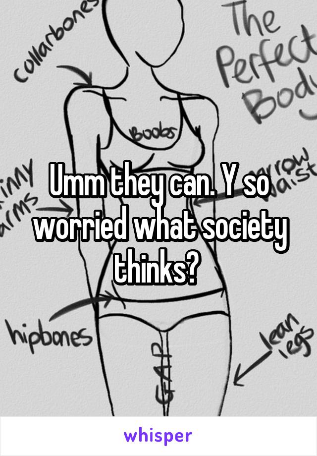 Umm they can. Y so worried what society thinks? 