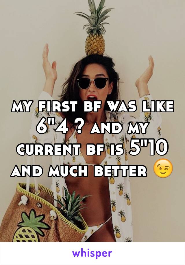 my first bf was like 6"4 ? and my current bf is 5"10 and much better 😉