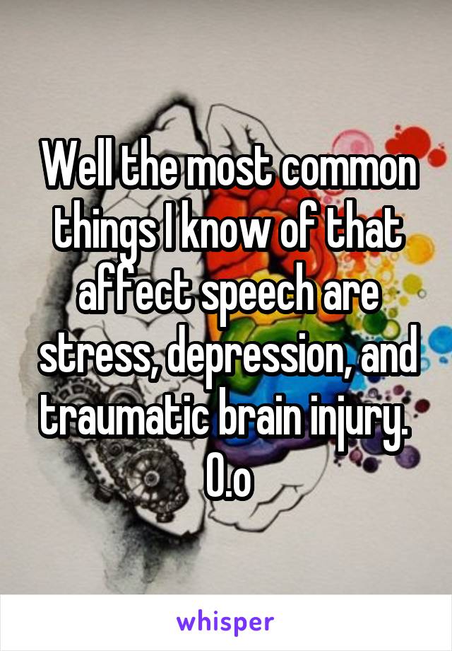Well the most common things I know of that affect speech are stress, depression, and traumatic brain injury. 
O.o