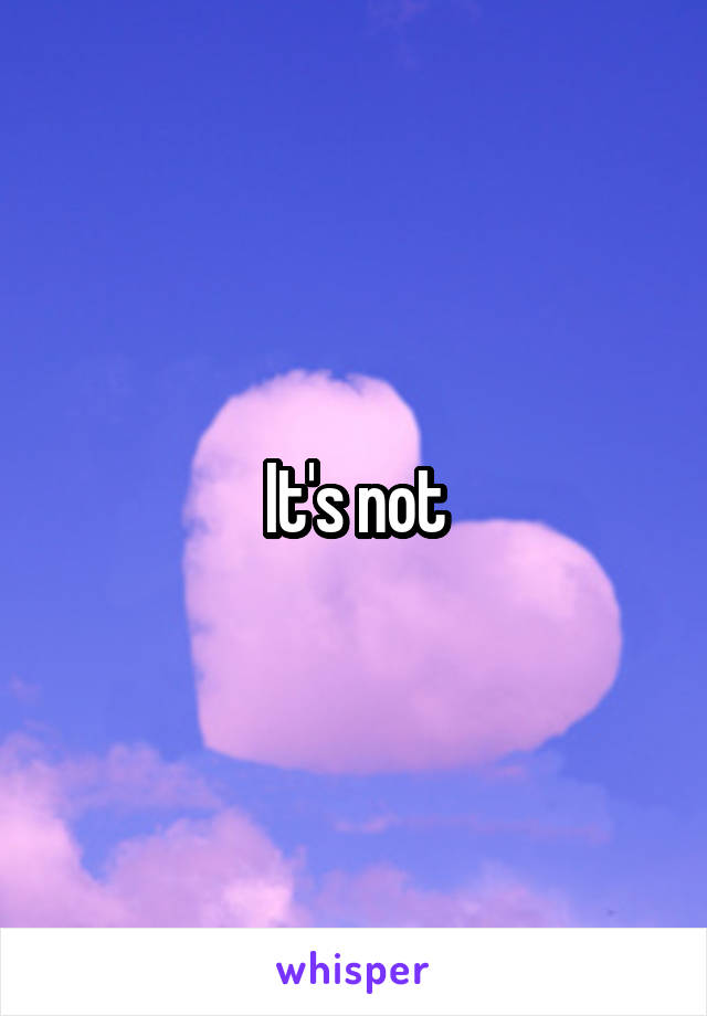 It's not