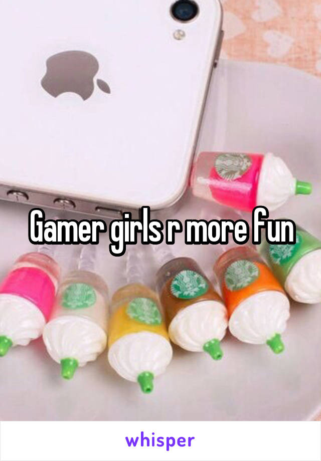 Gamer girls r more fun