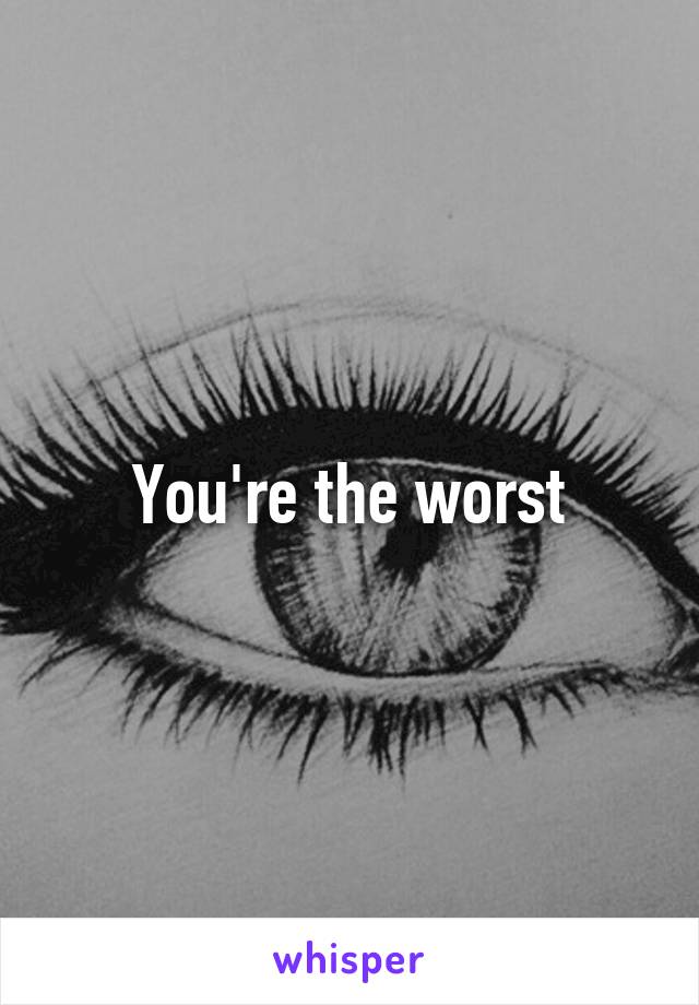 You're the worst