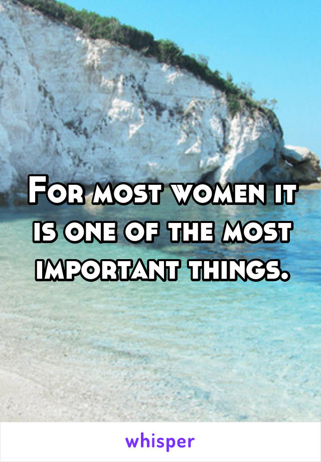 For most women it is one of the most important things.