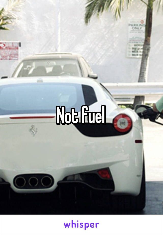 Not fuel 