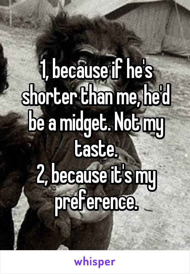 1, because if he's shorter than me, he'd be a midget. Not my taste.
2, because it's my preference.