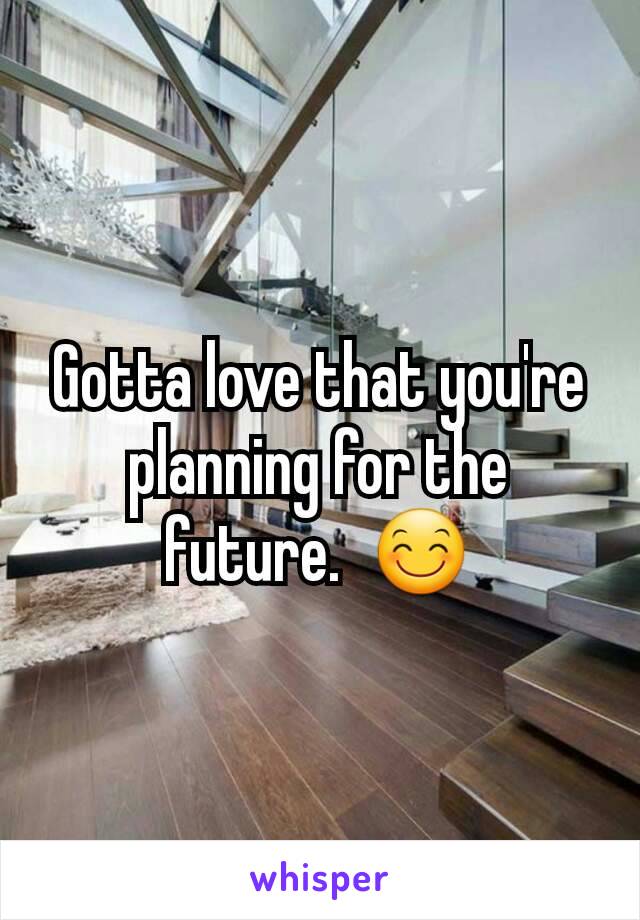 Gotta love that you're planning for the future.  😊