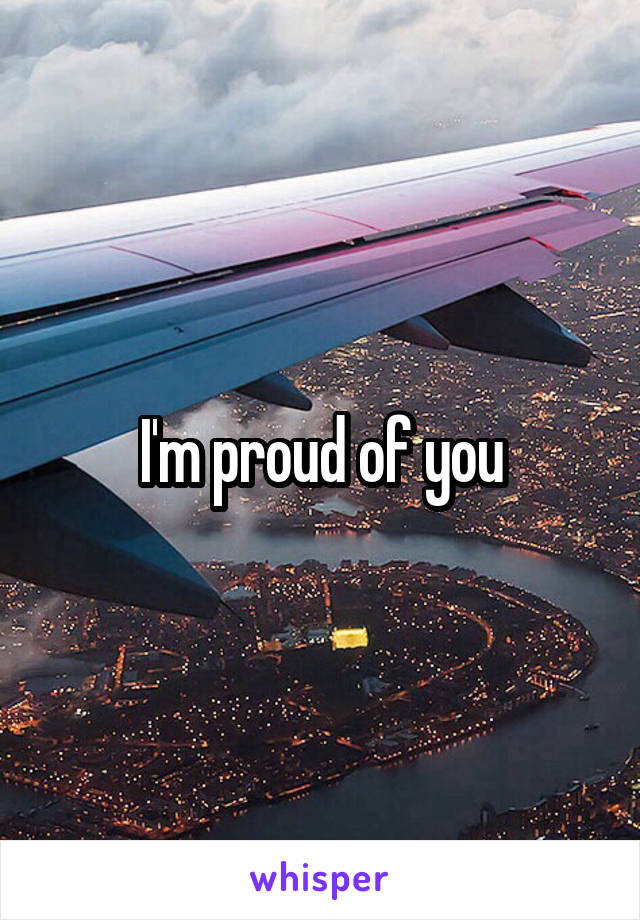I'm proud of you
