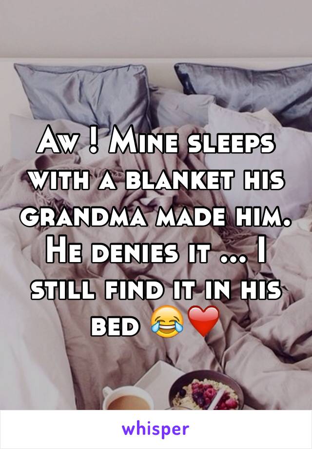 Aw ! Mine sleeps with a blanket his grandma made him. He denies it ... I still find it in his bed 😂❤️