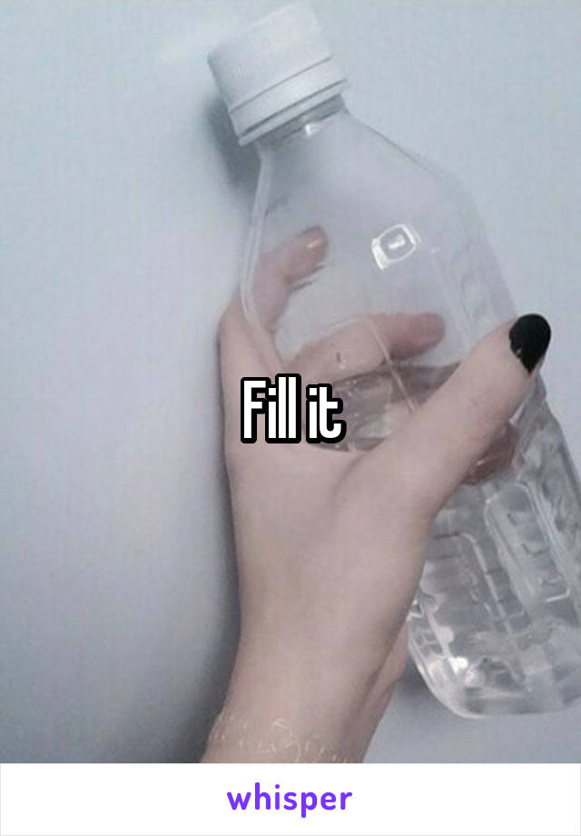 Fill it
