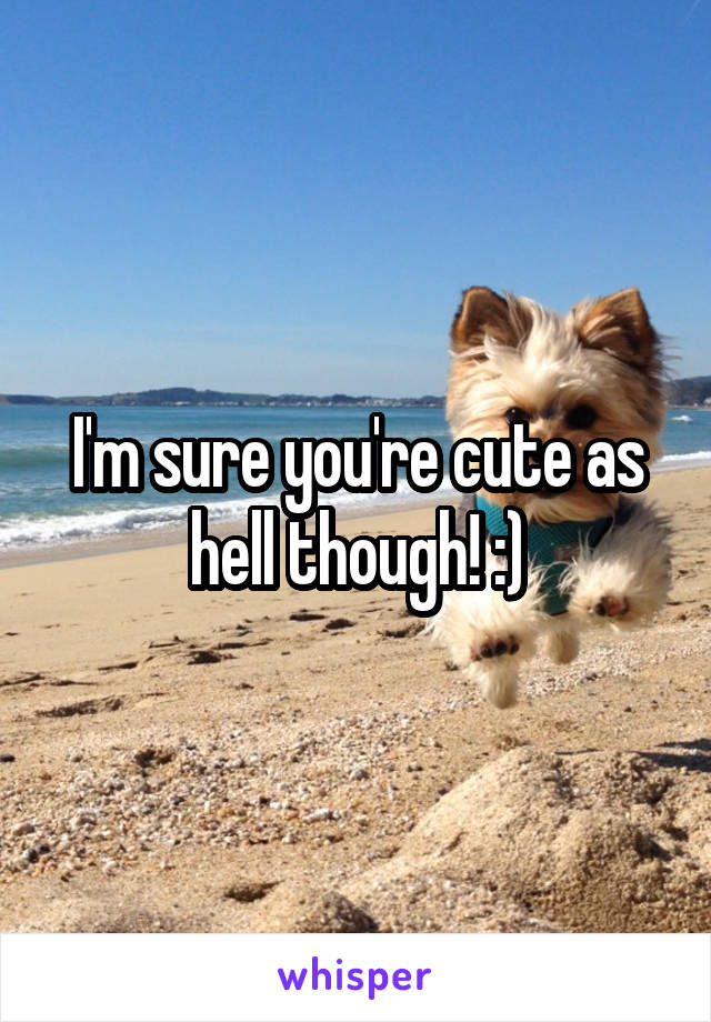 I'm sure you're cute as hell though! :)