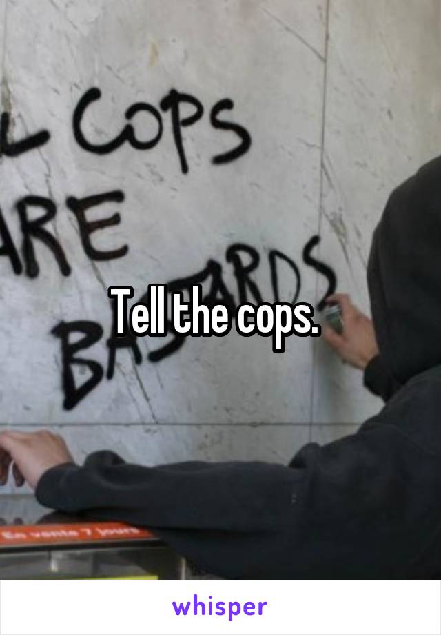 Tell the cops.  