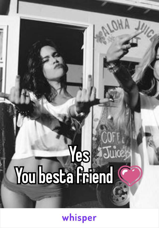 Yes
You besta friend 💗