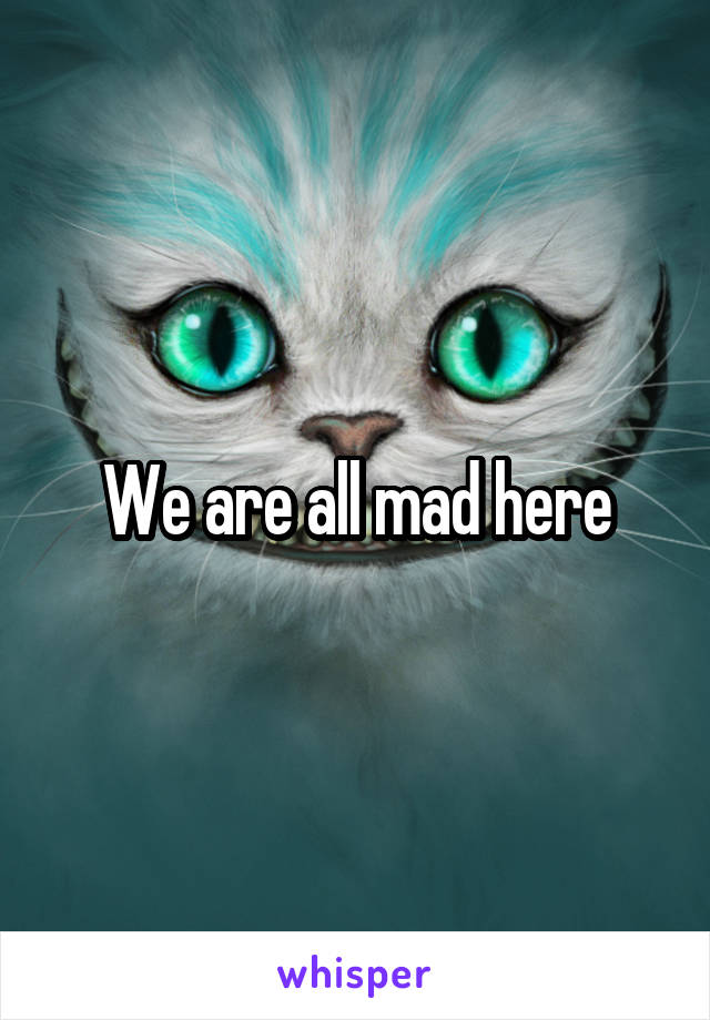 We are all mad here