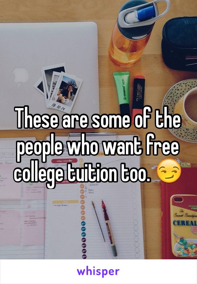 These are some of the people who want free college tuition too. 😏