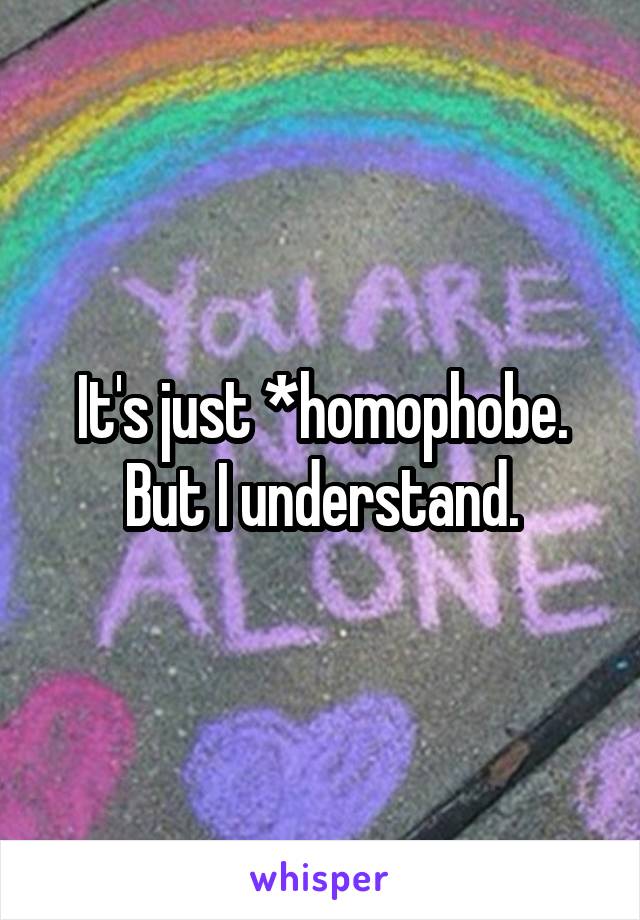 It's just *homophobe. But I understand.