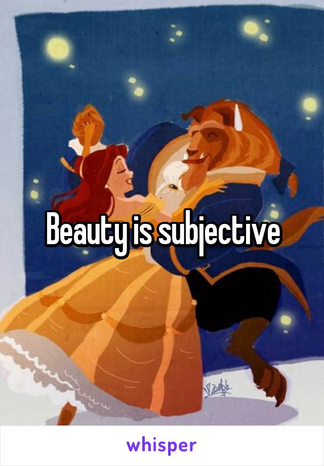 Beauty is subjective