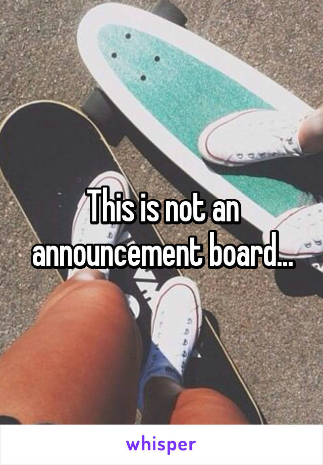 This is not an announcement board...
