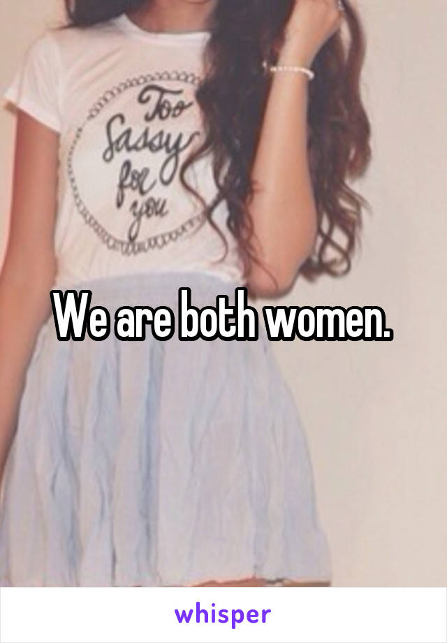 We are both women. 