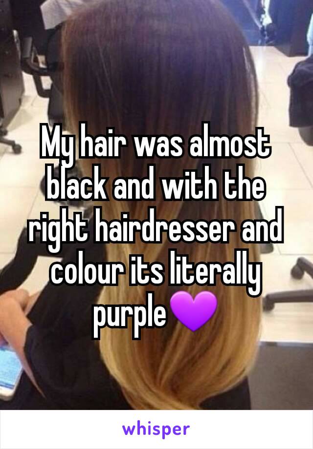 My hair was almost black and with the right hairdresser and colour its literally purple💜
