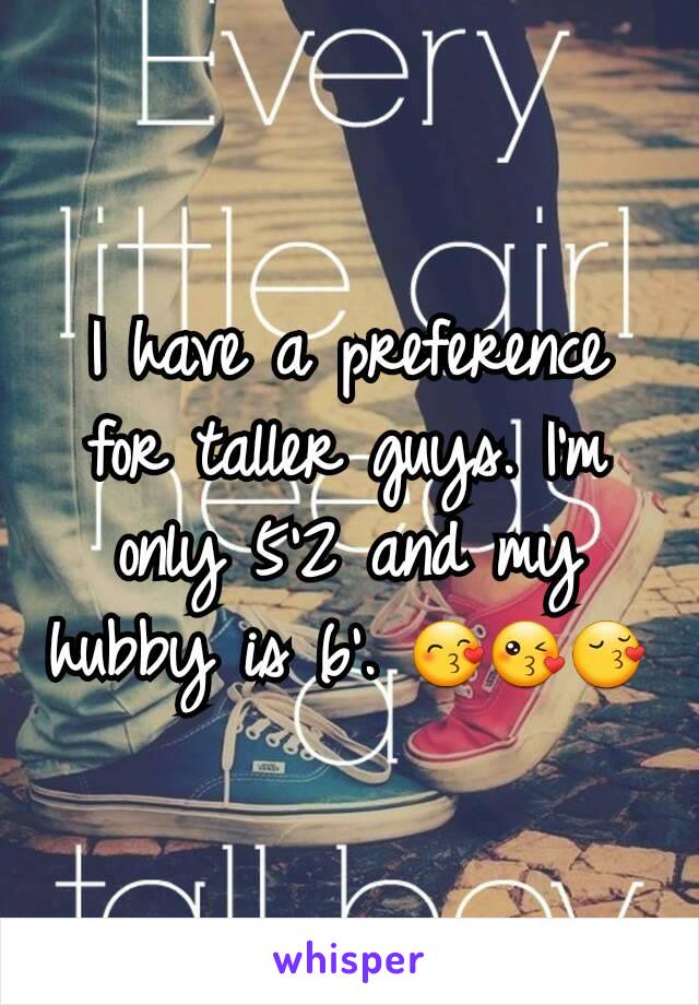 I have a preference for taller guys. I'm only 5'2 and my hubby is 6'. 😙😘😚