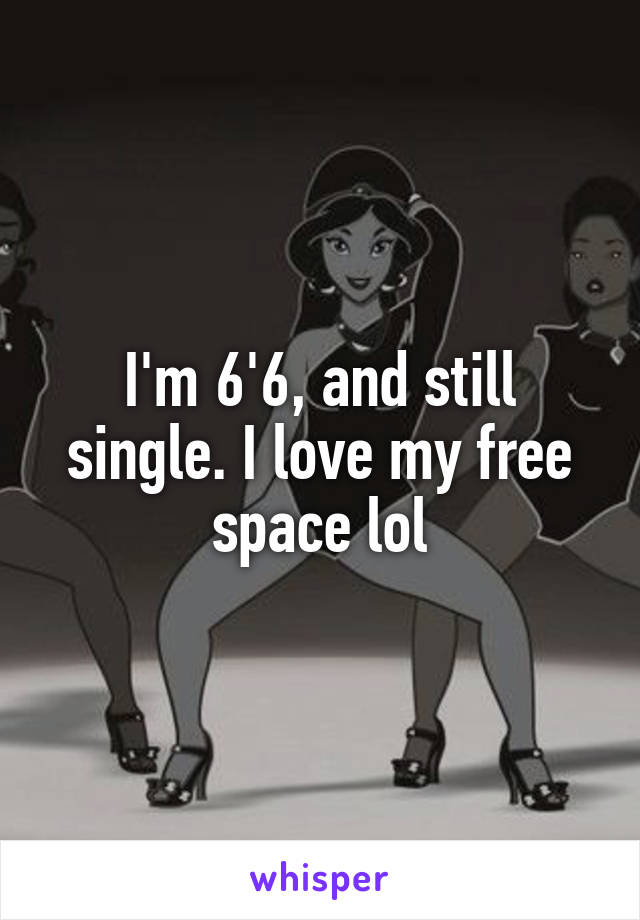 I'm 6'6, and still single. I love my free space lol