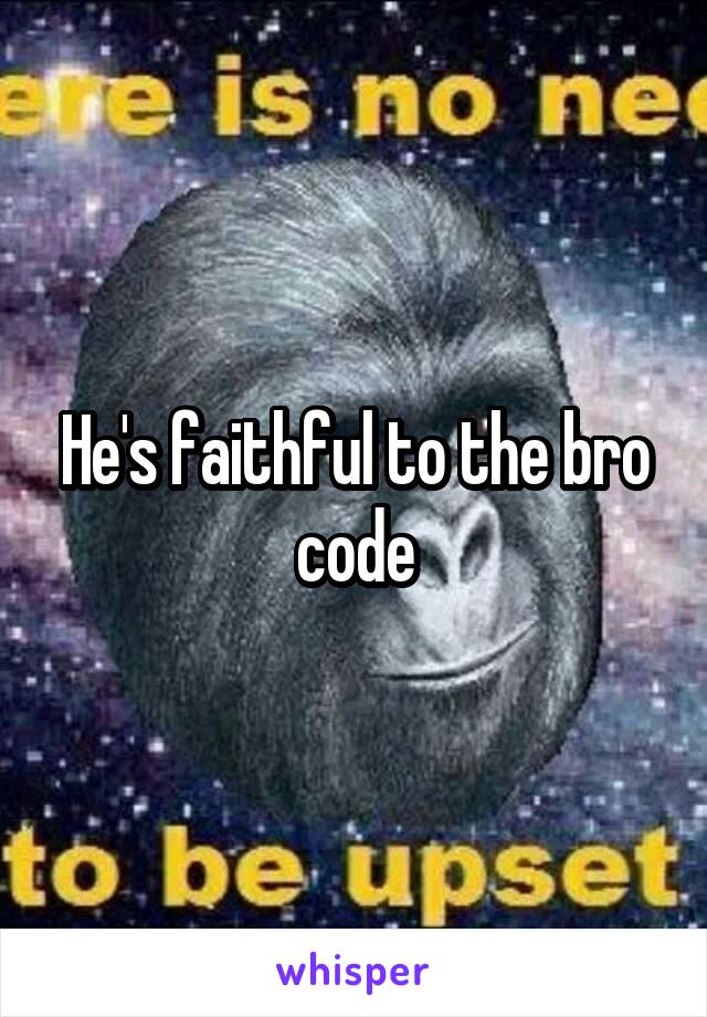 He's faithful to the bro code