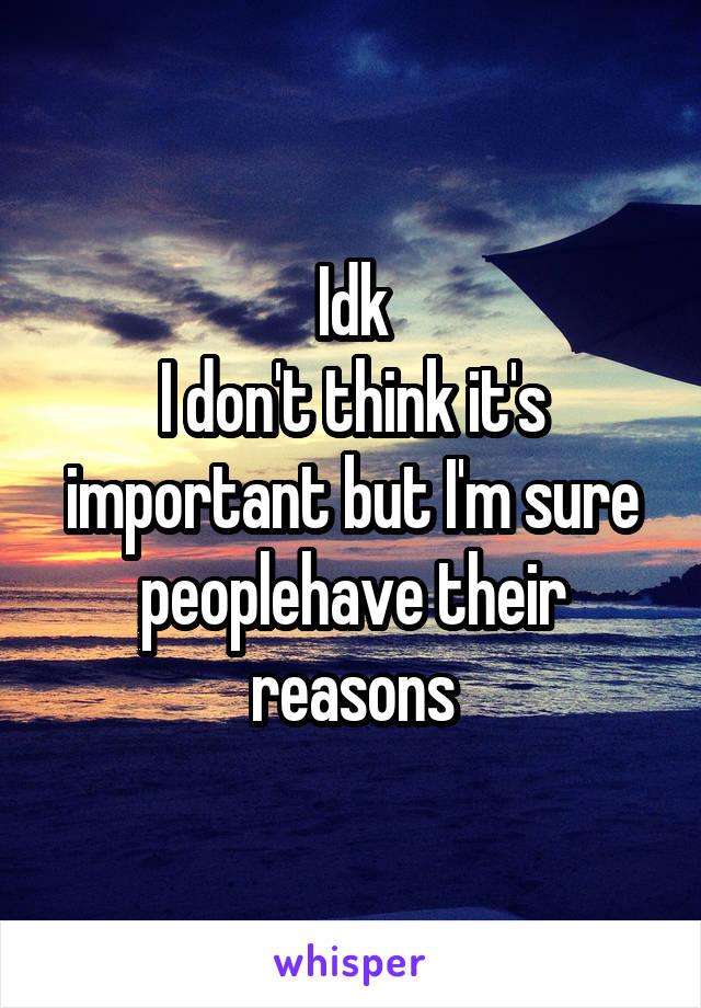 Idk
I don't think it's important but I'm sure peoplehave their reasons